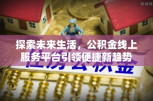双河探索未来生活，公积金线上服务平台引领便捷新趋势