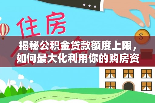 双河揭秘公积金贷款额度上限，如何最大化利用你的购房资金？