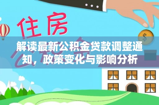 双河解读最新公积金贷款调整通知，政策变化与影响分析