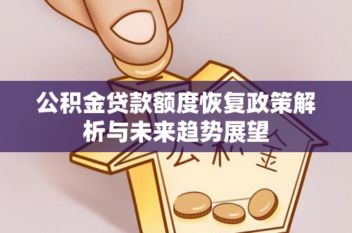 双河公积金贷款额度恢复政策解析与未来趋势展望