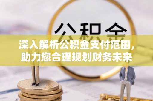 双河深入解析公积金支付范围，助力您合理规划财务未来