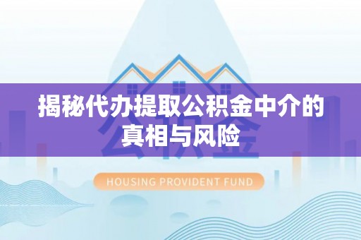 双河揭秘代办提取公积金中介的真相与风险