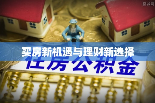 双河买房新机遇与理财新选择