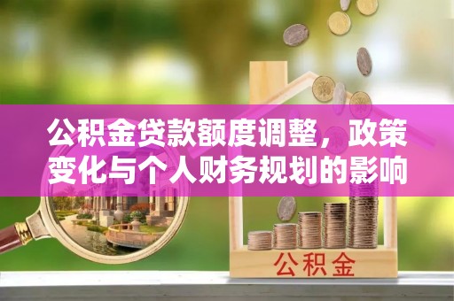 双河公积金贷款额度调整，政策变化与个人财务规划的影响分析