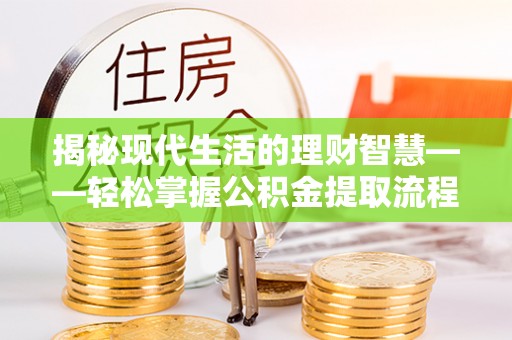 双河揭秘现代生活的理财智慧——轻松掌握公积金提取流程的实用指南