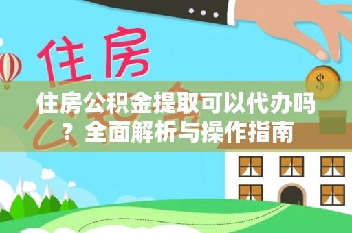 双河住房公积金提取可以代办吗？全面解析与操作指南