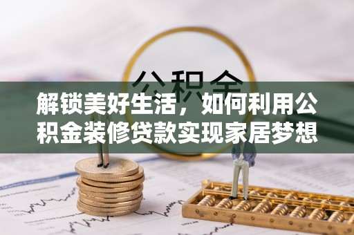 双河解锁美好生活，如何利用公积金装修贷款实现家居梦想