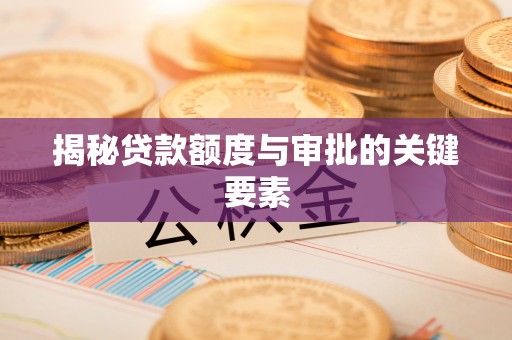 双河揭秘贷款额度与审批的关键要素