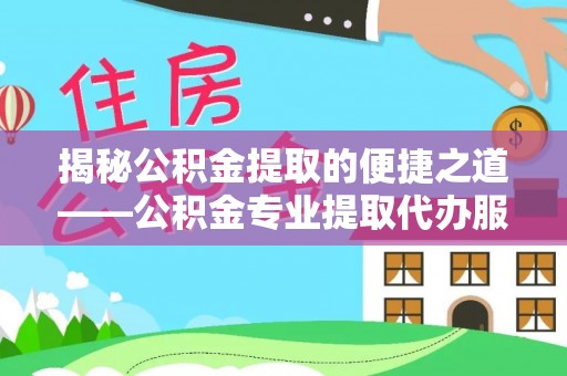 双河揭秘公积金提取的便捷之道——公积金专业提取代办服务解析