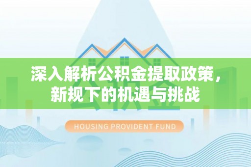 双河深入解析公积金提取政策，新规下的机遇与挑战