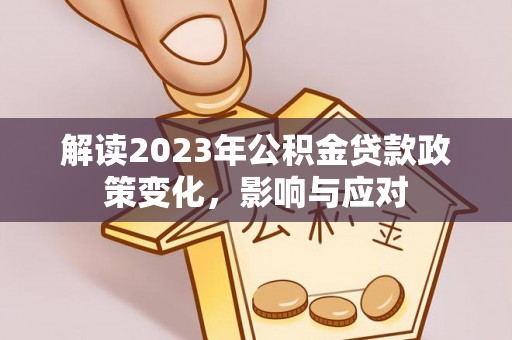 双河解读2023年公积金贷款政策变化，影响与应对