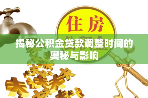 双河揭秘公积金贷款调整时间的奥秘与影响