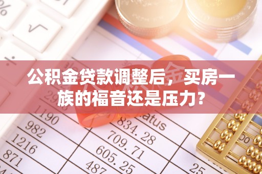 双河公积金贷款调整后，买房一族的福音还是压力？