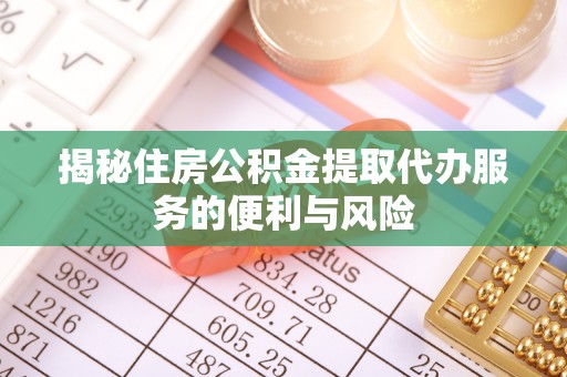 双河揭秘住房公积金提取代办服务的便利与风险