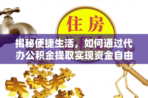 双河揭秘便捷生活，如何通过代办公积金提取实现资金自由