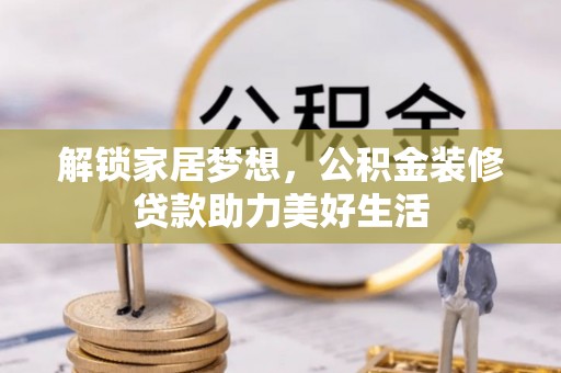 双河解锁家居梦想，公积金装修贷款助力美好生活