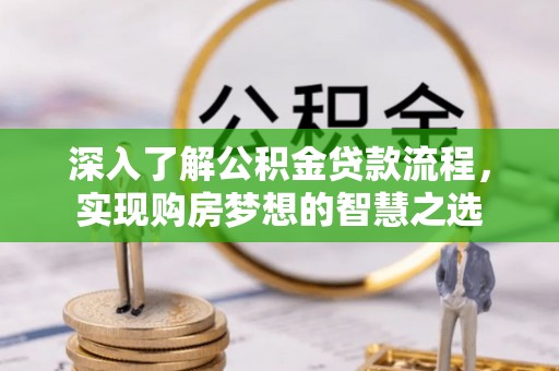 双河深入了解公积金贷款流程，实现购房梦想的智慧之选