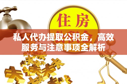 双河私人代办提取公积金，高效服务与注意事项全解析