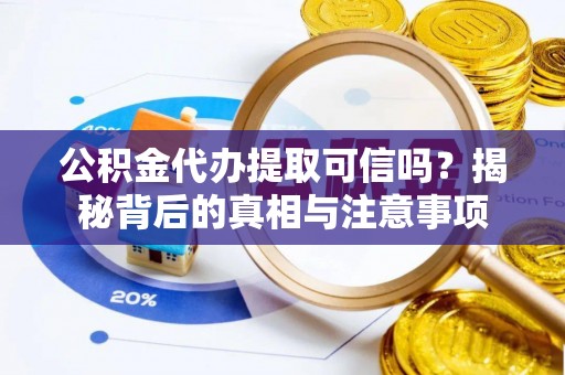双河公积金代办提取可信吗？揭秘背后的真相与注意事项
