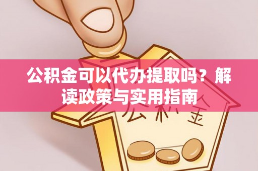 双河公积金可以代办提取吗？解读政策与实用指南