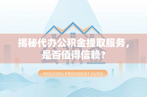 双河揭秘代办公积金提取服务，是否值得信赖？