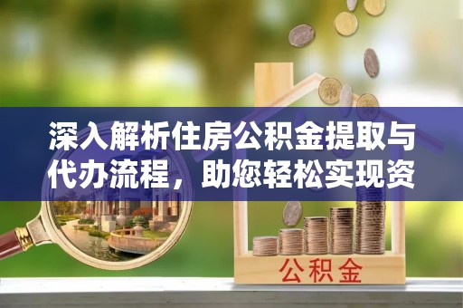 双河深入解析住房公积金提取与代办流程，助您轻松实现资金利用最大化