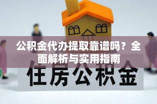 双河公积金代办提取靠谱吗？全面解析与实用指南