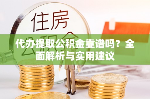 双河代办提取公积金靠谱吗？全面解析与实用建议