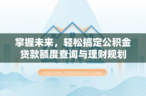双河掌握未来，轻松搞定公积金贷款额度查询与理财规划