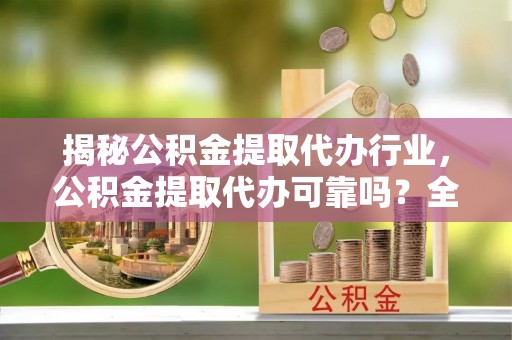 双河揭秘公积金提取代办行业，公积金提取代办可靠吗？全面解析与风险规避