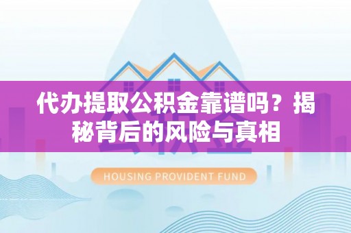 双河代办提取公积金靠谱吗？揭秘背后的风险与真相