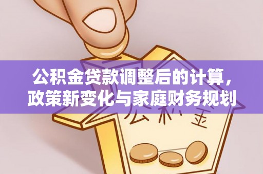 双河公积金贷款调整后的计算，政策新变化与家庭财务规划