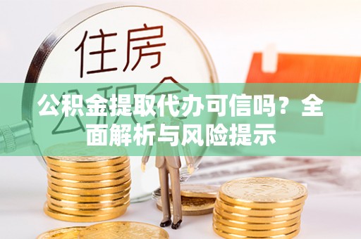 双河公积金提取代办可信吗？全面解析与风险提示