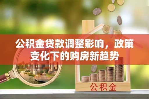 双河公积金贷款调整影响，政策变化下的购房新趋势