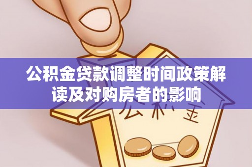 双河公积金贷款调整时间政策解读及对购房者的影响