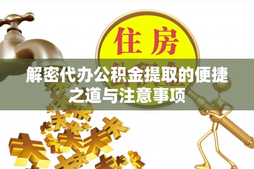 双河解密代办公积金提取的便捷之道与注意事项