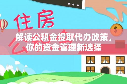 双河解读公积金提取代办政策，你的资金管理新选择