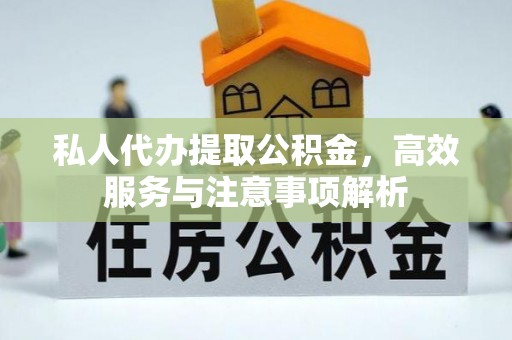 双河私人代办提取公积金，高效服务与注意事项解析