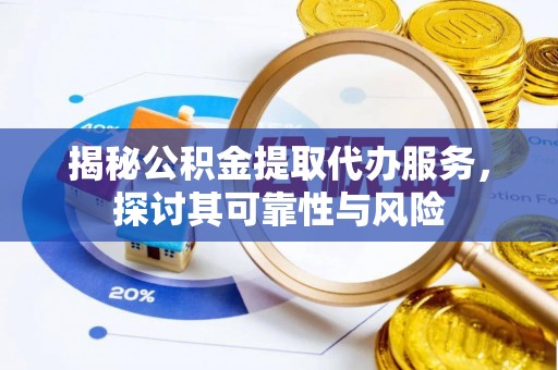 双河揭秘公积金提取代办服务，探讨其可靠性与风险
