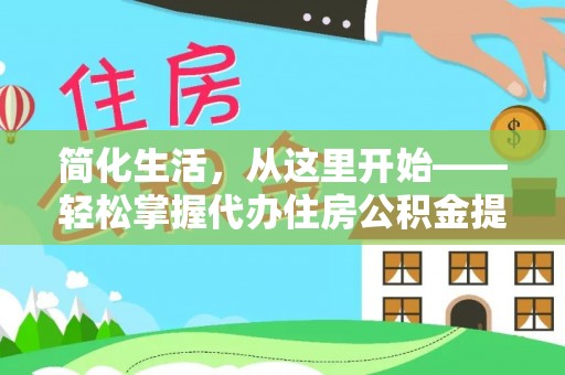 双河简化生活，从这里开始——轻松掌握代办住房公积金提取全流程