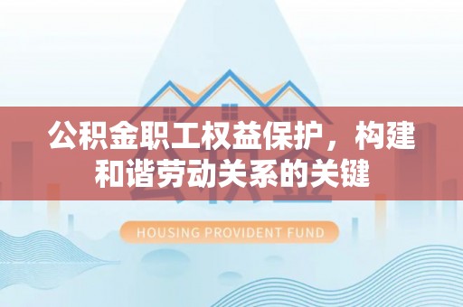 双河公积金职工权益保护，构建和谐劳动关系的关键