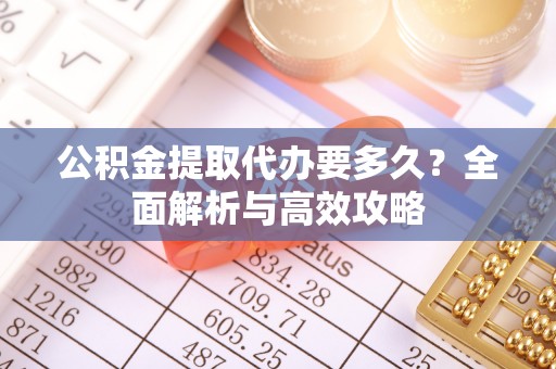 双河公积金提取代办要多久？全面解析与高效攻略