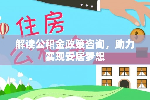 双河解读公积金政策咨询，助力实现安居梦想