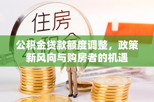 双河公积金贷款额度调整，政策新风向与购房者的机遇
