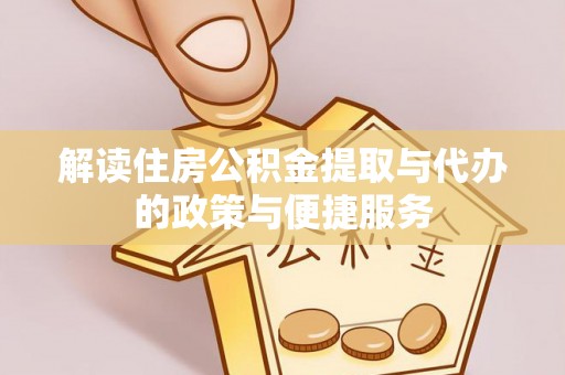 双河解读住房公积金提取与代办的政策与便捷服务
