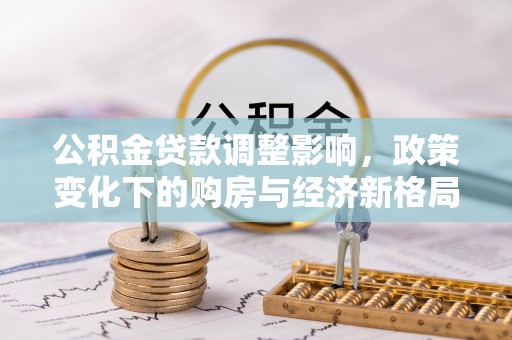 双河公积金贷款调整影响，政策变化下的购房与经济新格局