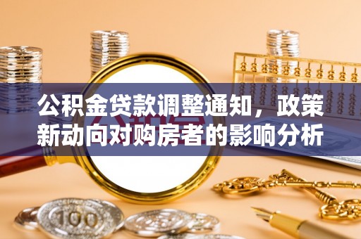 双河公积金贷款调整通知，政策新动向对购房者的影响分析