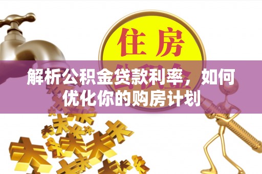 双河解析公积金贷款利率，如何优化你的购房计划