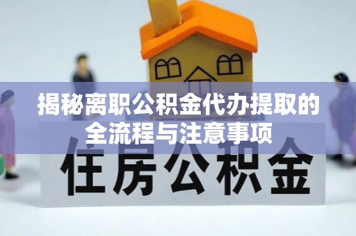 双河揭秘离职公积金代办提取的全流程与注意事项