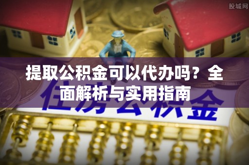 双河提取公积金可以代办吗？全面解析与实用指南